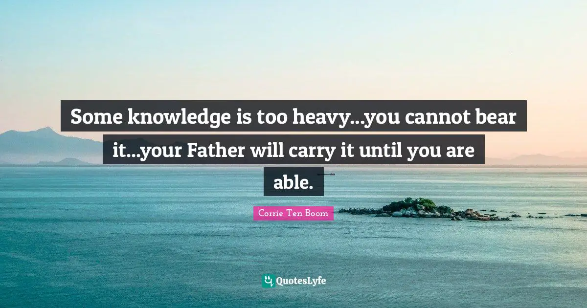 Some knowledge is too heavy...you cannot bear it...your Father will carry it until you are able.
