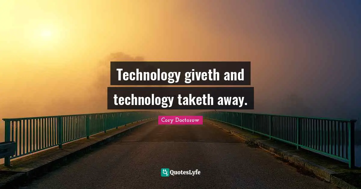 Technology giveth and technology taketh away.