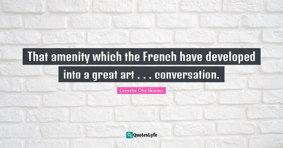 That amenity which the French have developed into a great art . . . conversation.