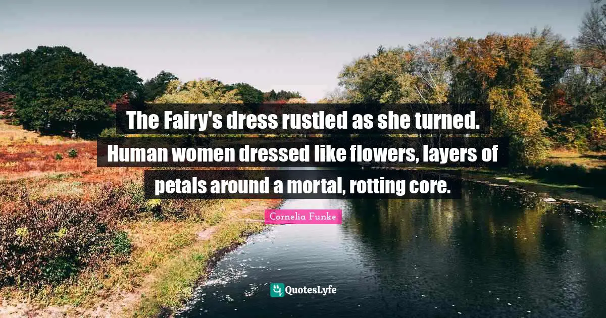 The Fairy's dress rustled as she turned. Human women dressed like flowers, layers of petals around a mortal, rotting core.