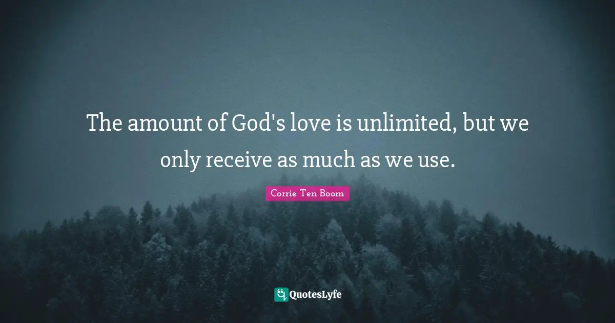 Unlimited Quotes: "The amount of God's love is unlimited, but we only receive as much as we use."