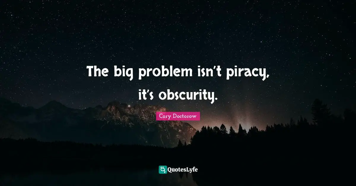 The big problem isn’t piracy, it’s obscurity.