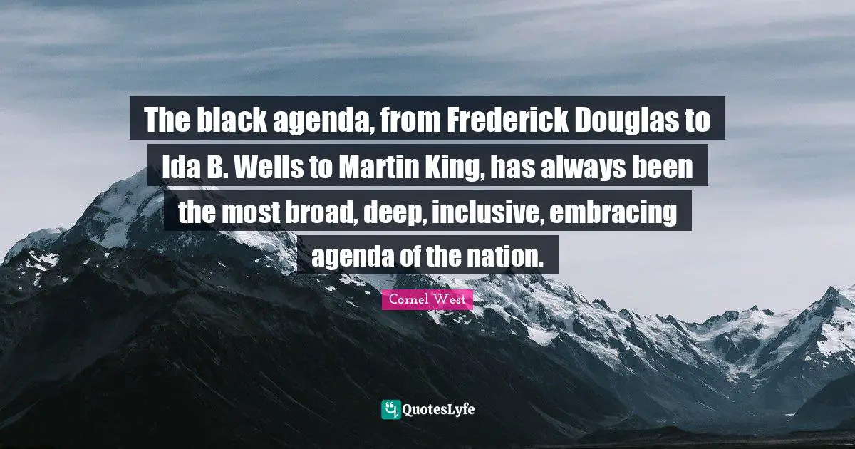 Douglas Quotes: "The black agenda, from Frederick Douglas to Ida B. Wells to Martin King, has always been the most broad, deep, inclusive, embracing agenda of the nation."