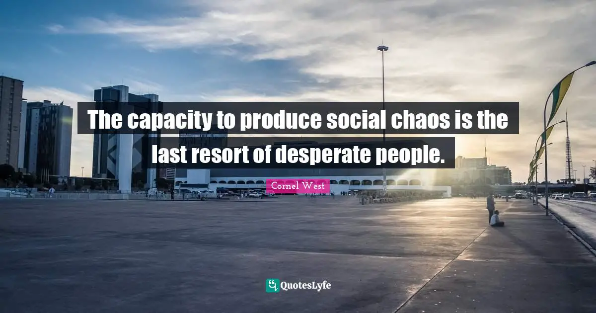 The capacity to produce social chaos is the last resort of desperate people.