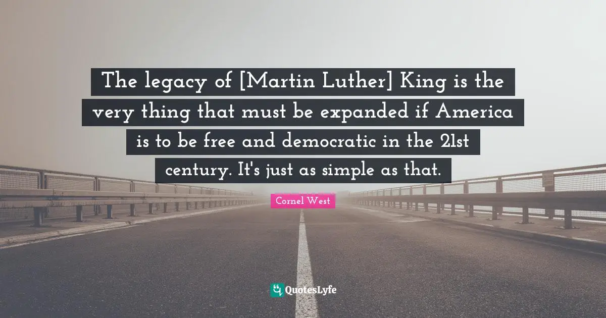 The legacy of [Martin Luther] King is the very thing that must be expanded if America is to be free and democratic in the 21st century. It's just as simple as that.