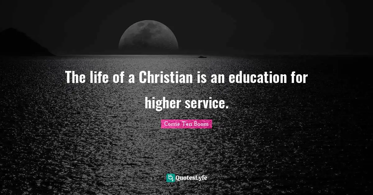 The life of a Christian is an education for higher service.
