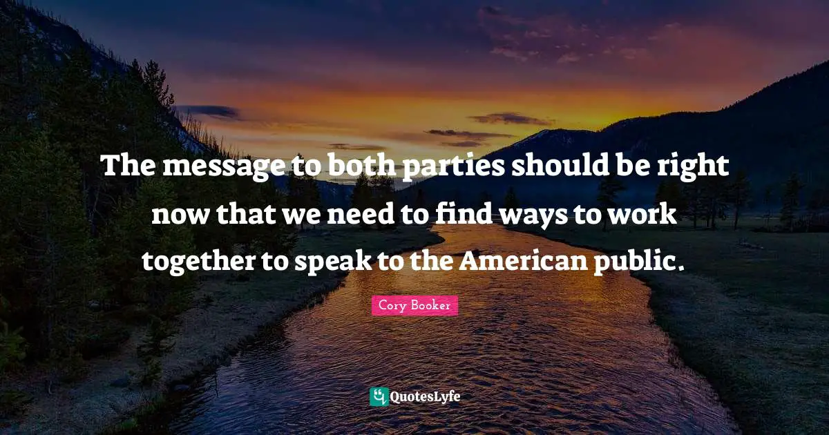 Cory Booker Quotes: "The message to both parties should be right now that we need to find ways to work together to speak to the American public."