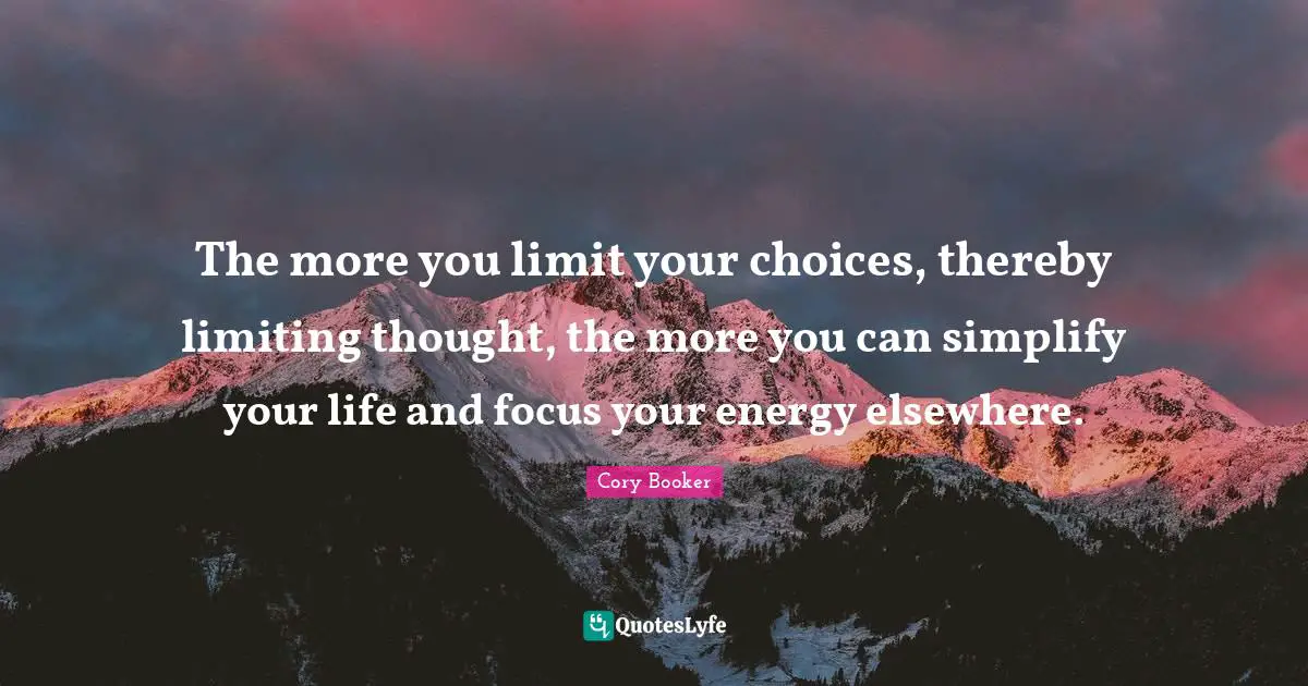 Cory Booker Quotes: "The more you limit your choices, thereby limiting thought, the more you can simplify your life and focus your energy elsewhere."
