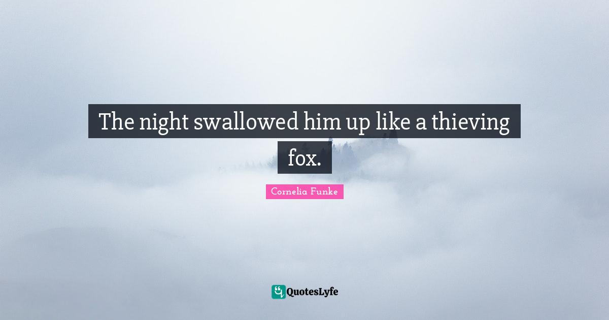 The night swallowed him up like a thieving fox.