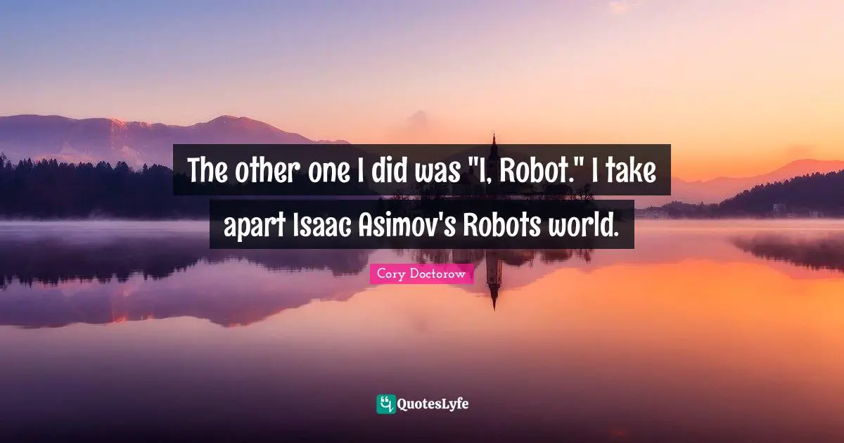 E.L. Doctorow Quotes: "The other one I did was "I, Robot." I take apart Isaac Asimov's Robots world."