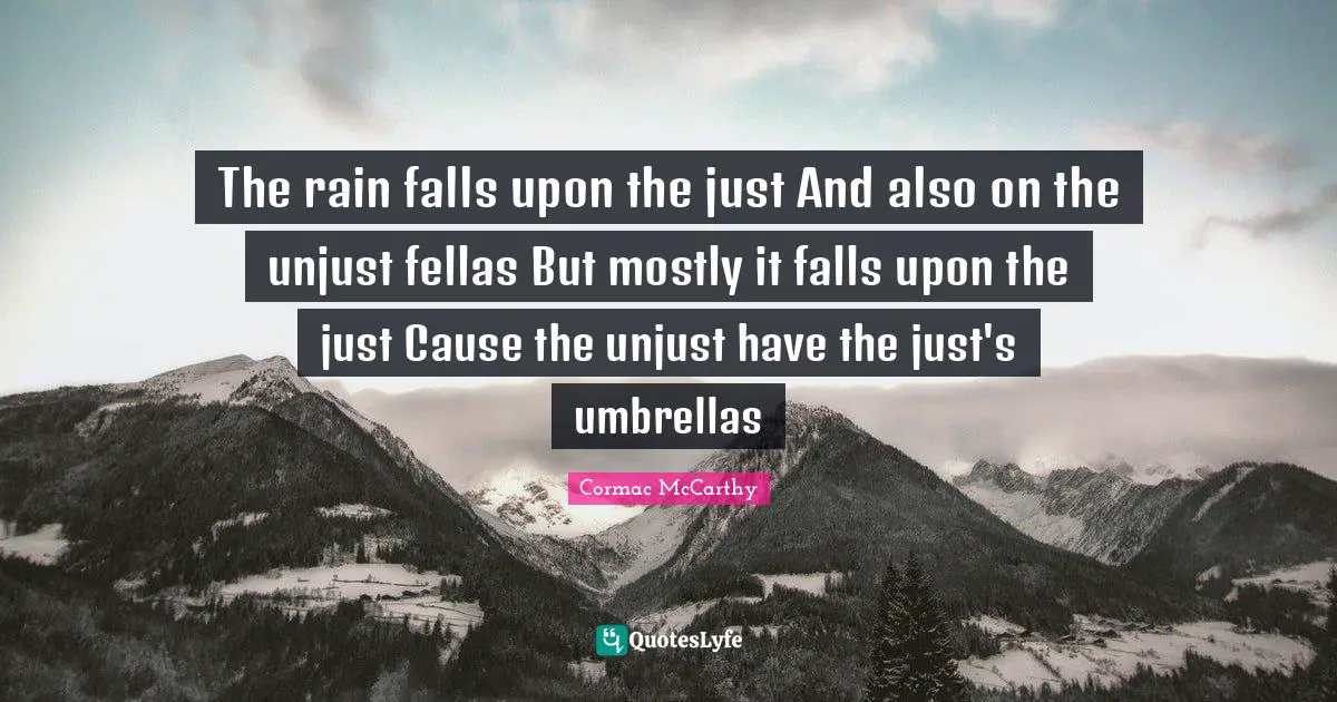 Unjust Quotes: "The rain falls upon the just And also on the unjust fellas But mostly it falls upon the just Cause the unjust have the just's umbrellas"