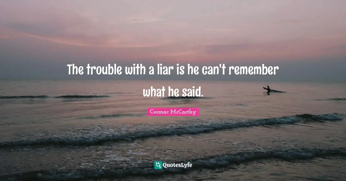 The trouble with a liar is he can't remember what he said.