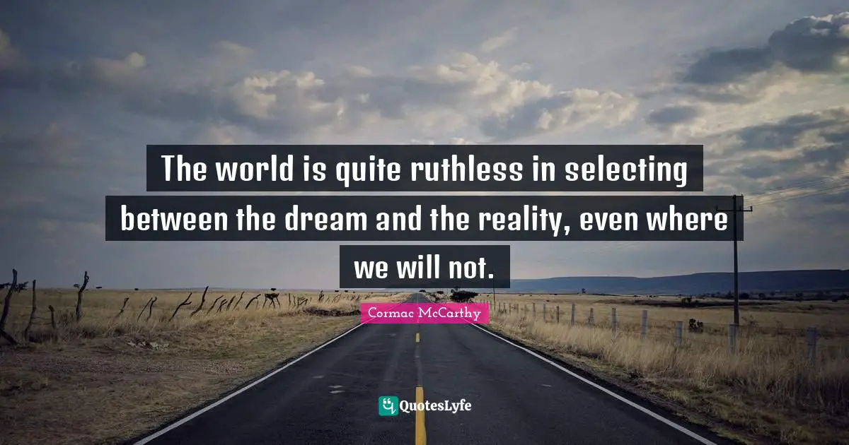 The world is quite ruthless in selecting between the dream and the reality, even where we will not.