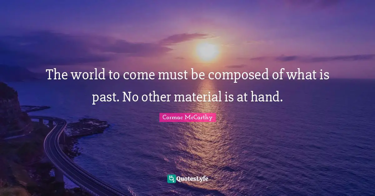 The world to come must be composed of what is past. No other material is at hand.