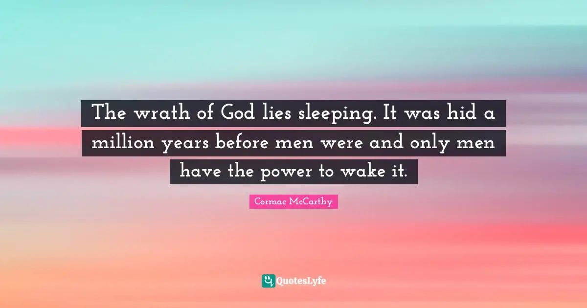 The wrath of God lies sleeping. It was hid a million years before men were and only men have the power to wake it.