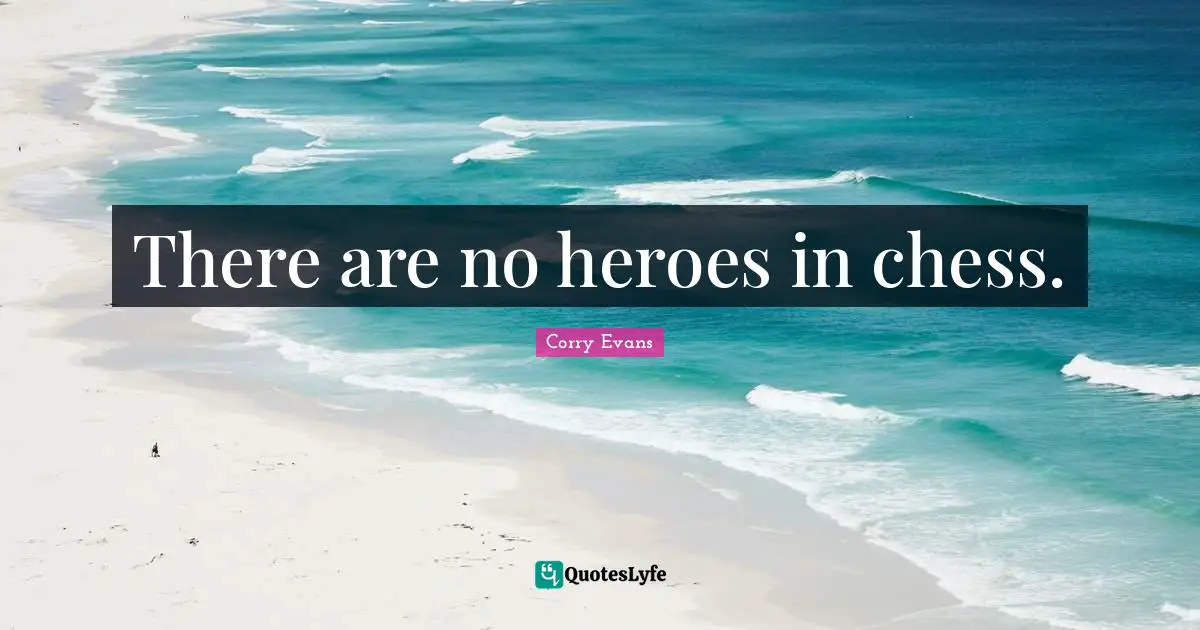 There are no heroes in chess.