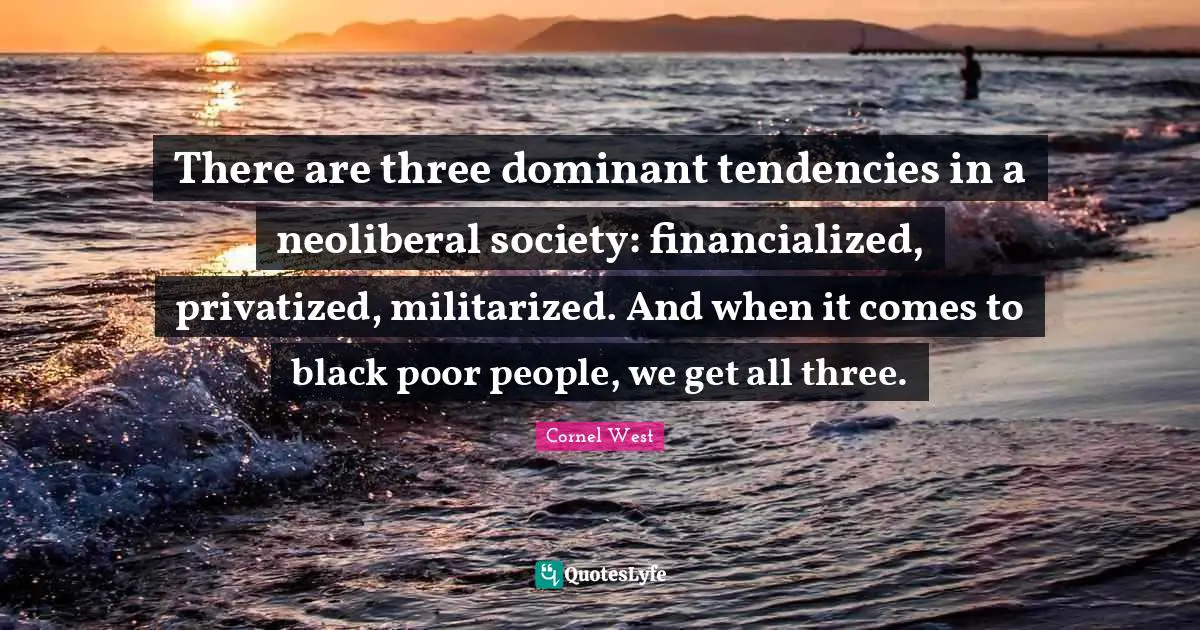 Poor People Quotes: "There are three dominant tendencies in a neoliberal society: financialized, privatized, militarized. And when it comes to black poor people, we get all three."