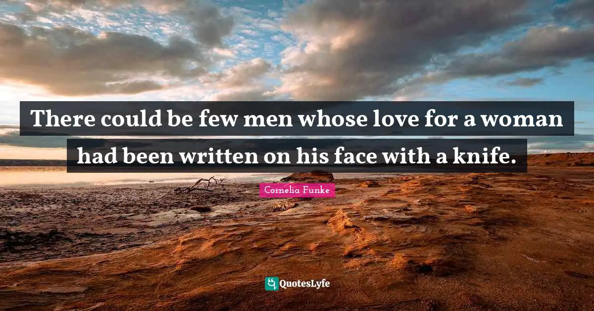 There could be few men whose love for a woman had been written on his face with a knife.