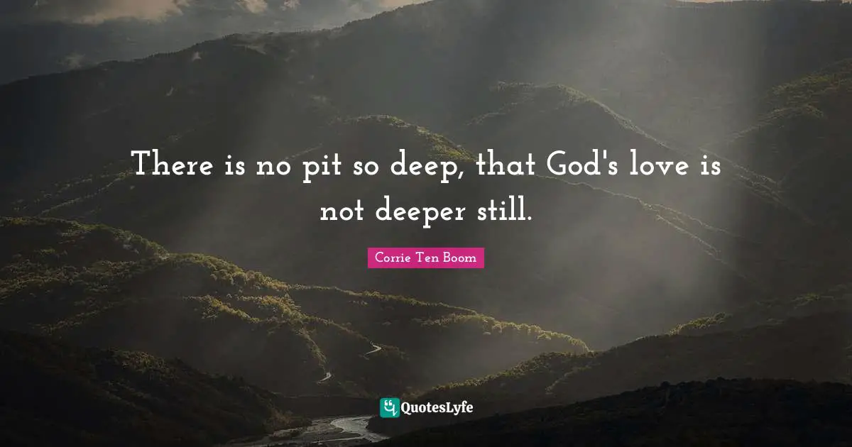 Corrie Ten Boom Quotes: "There is no pit so deep, that God's love is not deeper still."