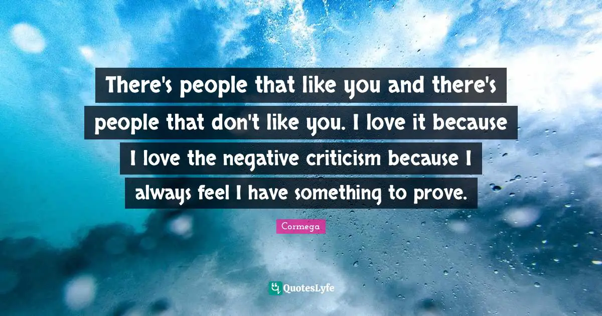 Cormega Quotes: "There's people that like you and there's people that don't like you. I love it because I love the negative criticism because I always feel I have something to prove."