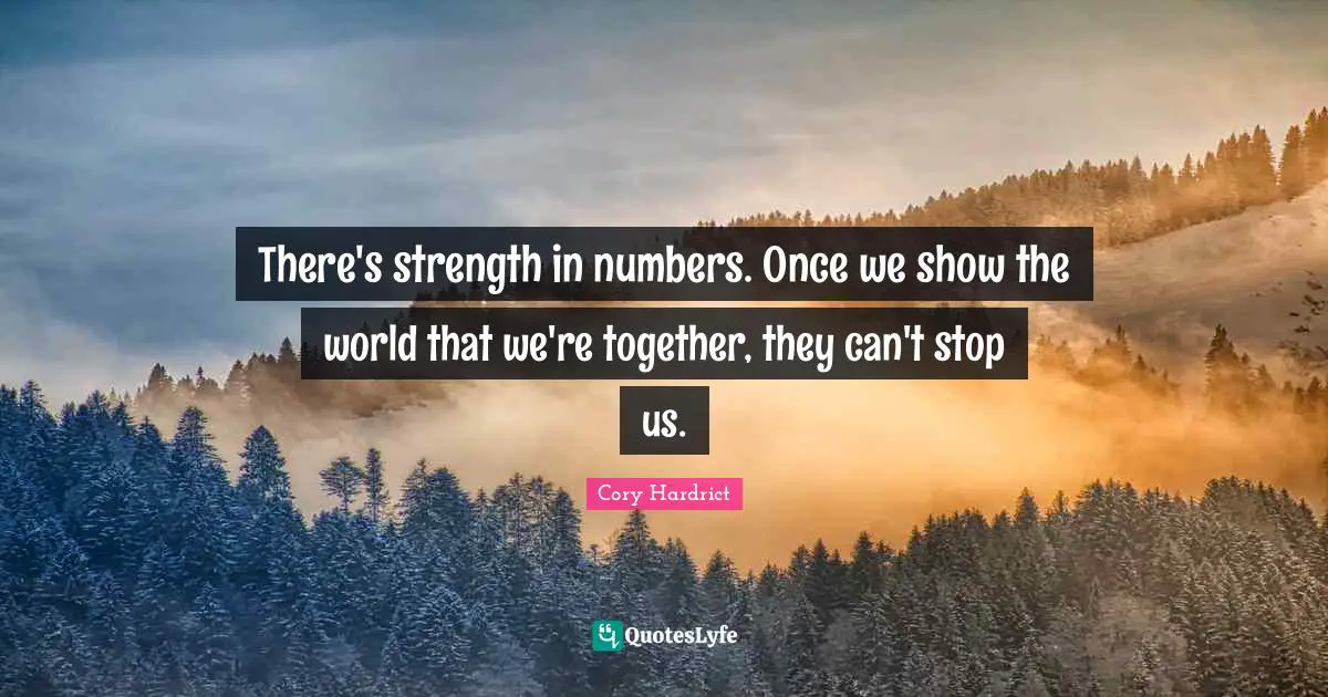 There's strength in numbers. Once we show the world that we're together, they can't stop us.
