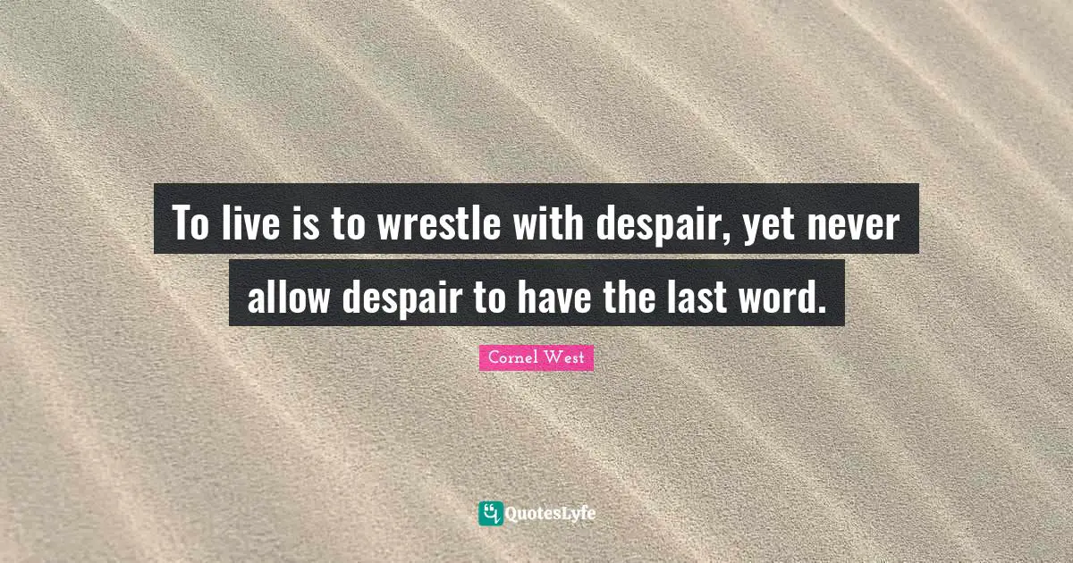 To live is to wrestle with despair, yet never allow despair to have the last word.