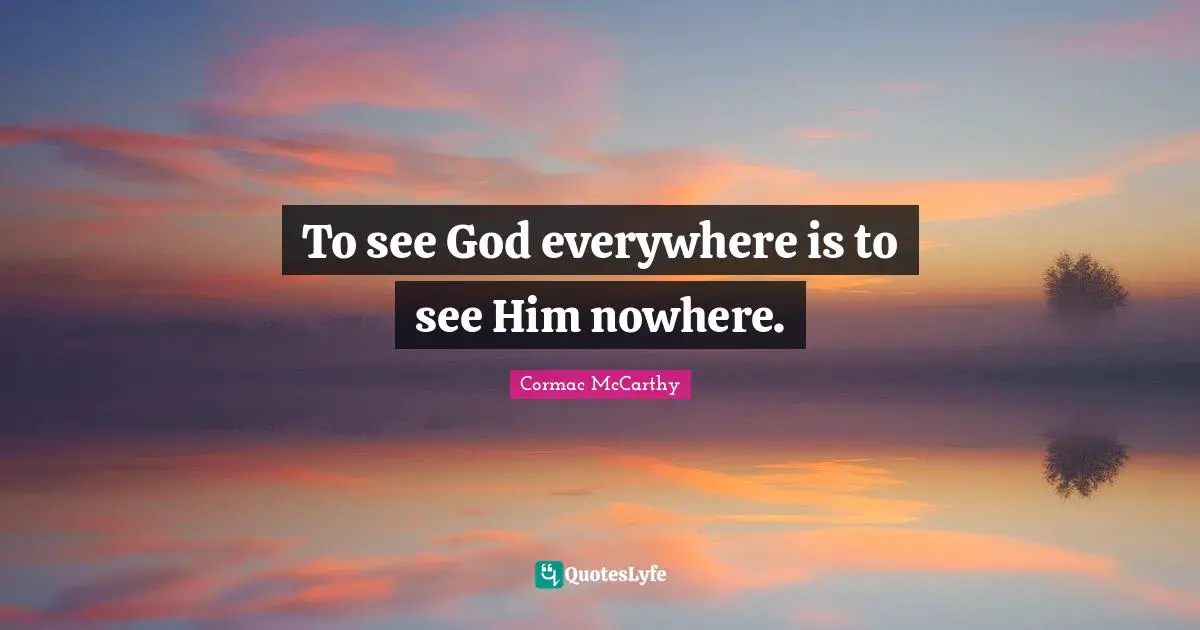 To see God everywhere is to see Him nowhere.