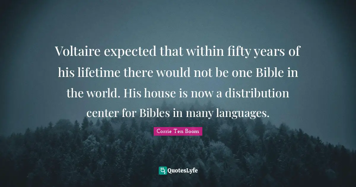 Biblical Quotes: "Voltaire expected that within fifty years of his lifetime there would not be one Bible in the world. His house is now a distribution center for Bibles in many languages."
