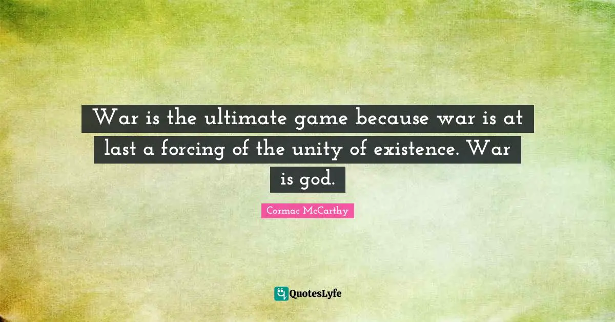 War is the ultimate game because war is at last a forcing of the unity of existence. War is god.