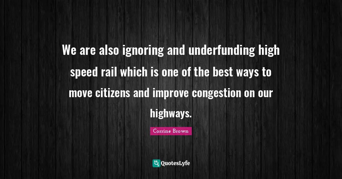We are also ignoring and underfunding high speed rail which is one of the best ways to move citizens and improve congestion on our highways.