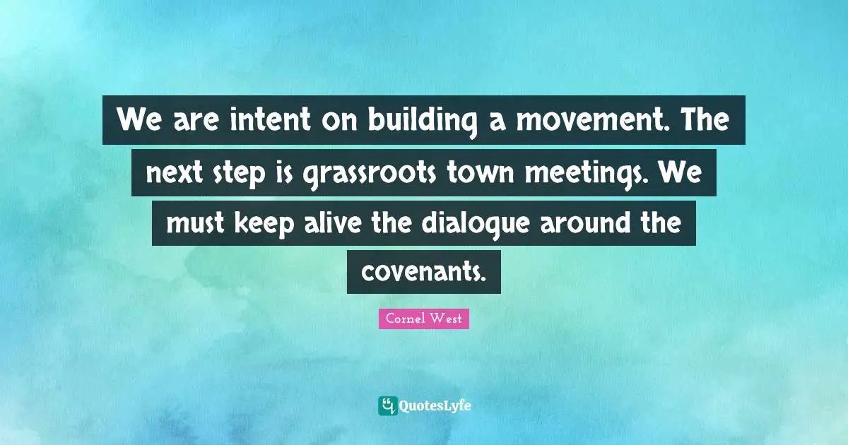 Meetings Quotes: "We are intent on building a movement. The next step is grassroots town meetings. We must keep alive the dialogue around the covenants."