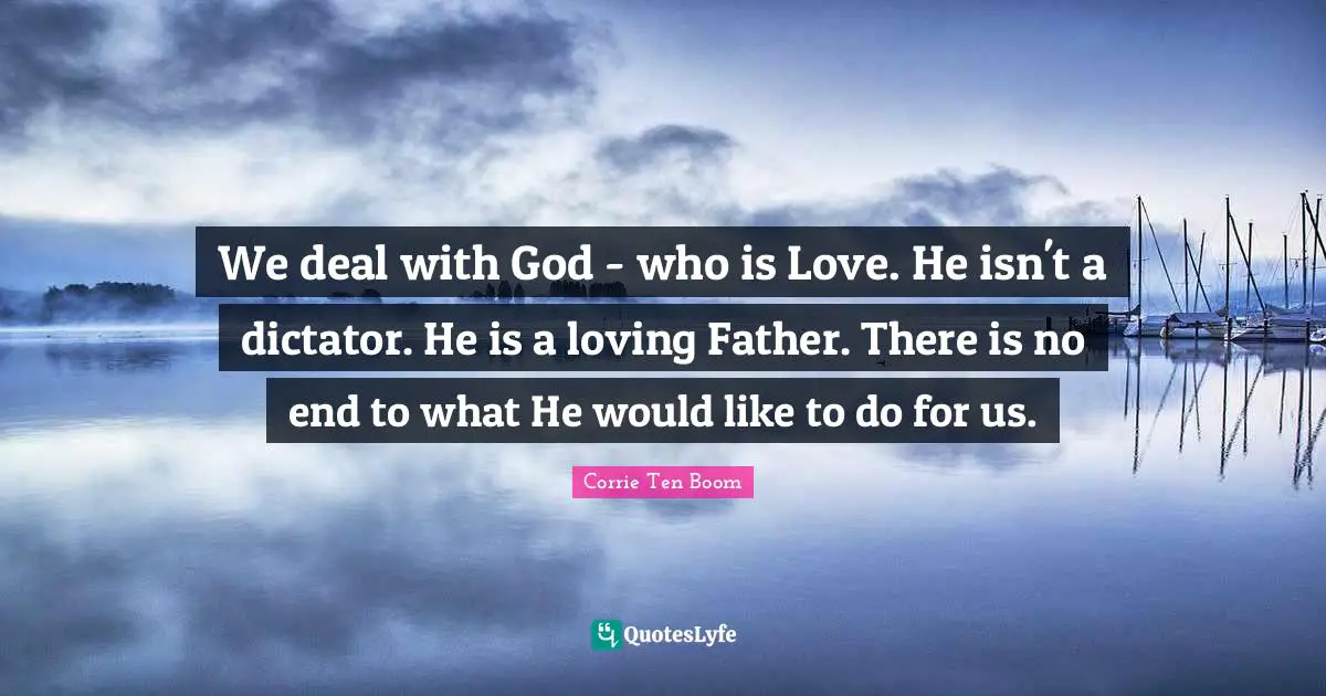 We deal with God - who is Love. He isn't a dictator. He is a loving Father. There is no end to what He would like to do for us.