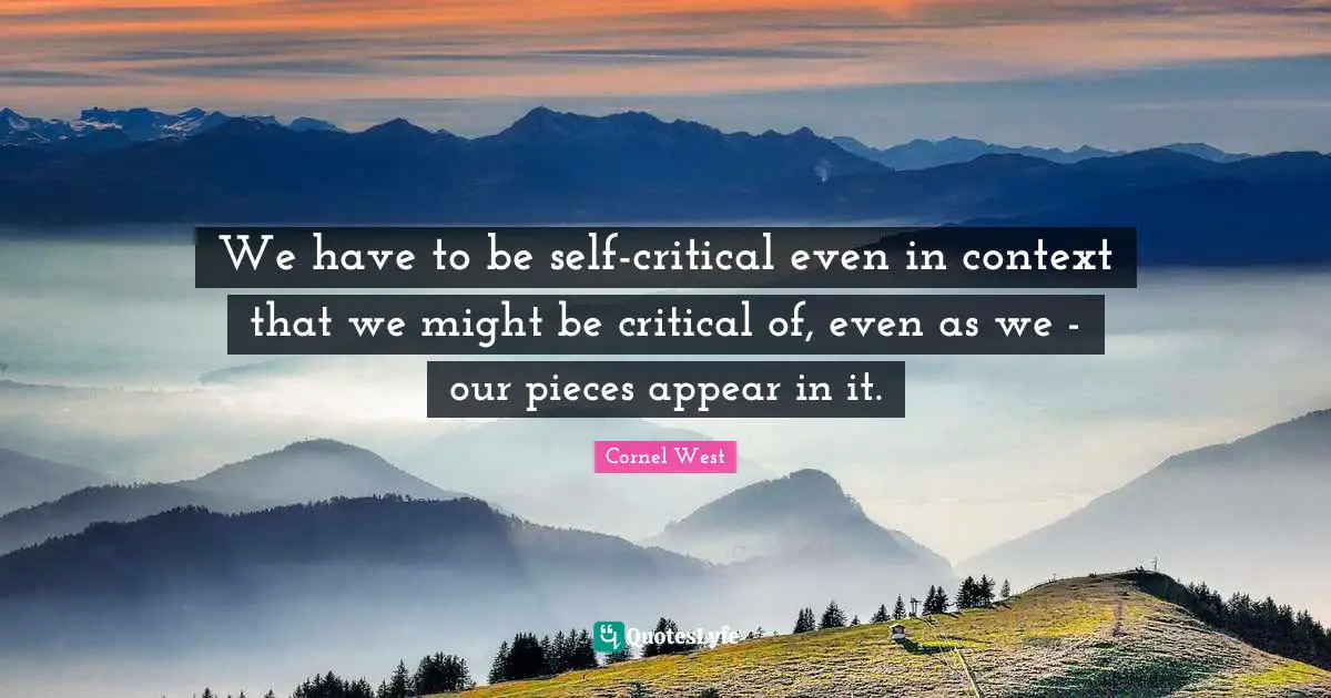 We have to be self-critical even in context that we might be critical of, even as we - our pieces appear in it.