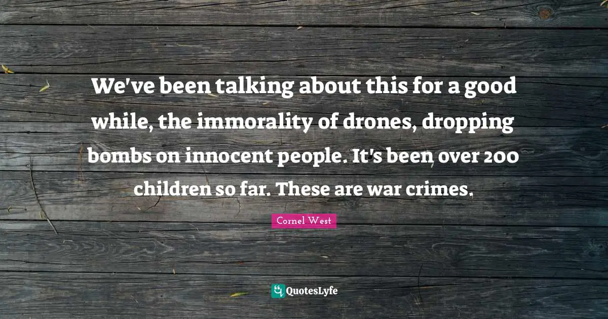 Drones Quotes: "We've been talking about this for a good while, the immorality of drones, dropping bombs on innocent people. It's been over 200 children so far. These are war crimes."