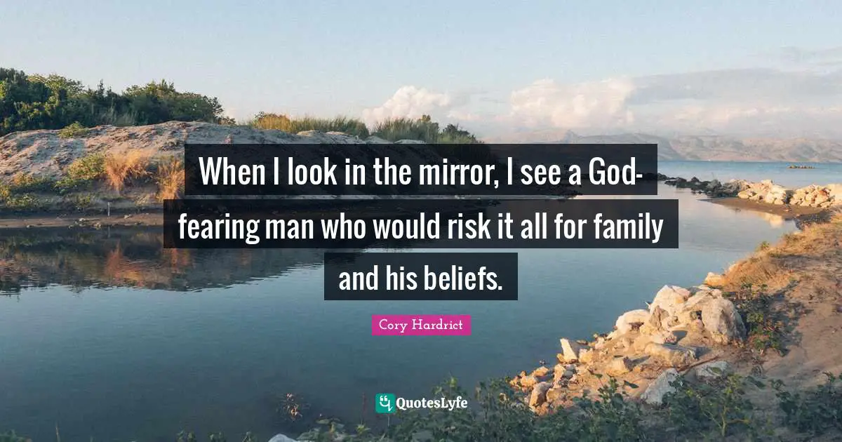 When I look in the mirror, I see a God-fearing man who would risk it all for family and his beliefs.
