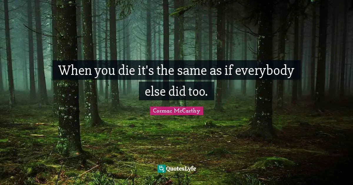 When you die it's the same as if everybody else did too.