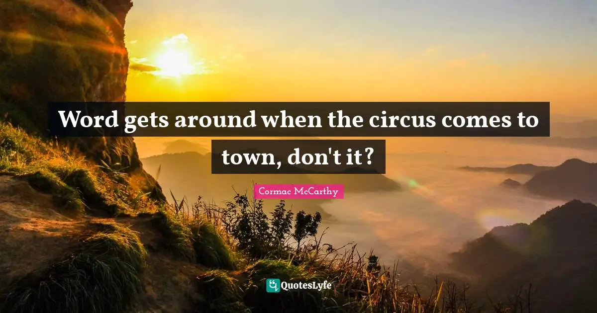 Word gets around when the circus comes to town, don't it?