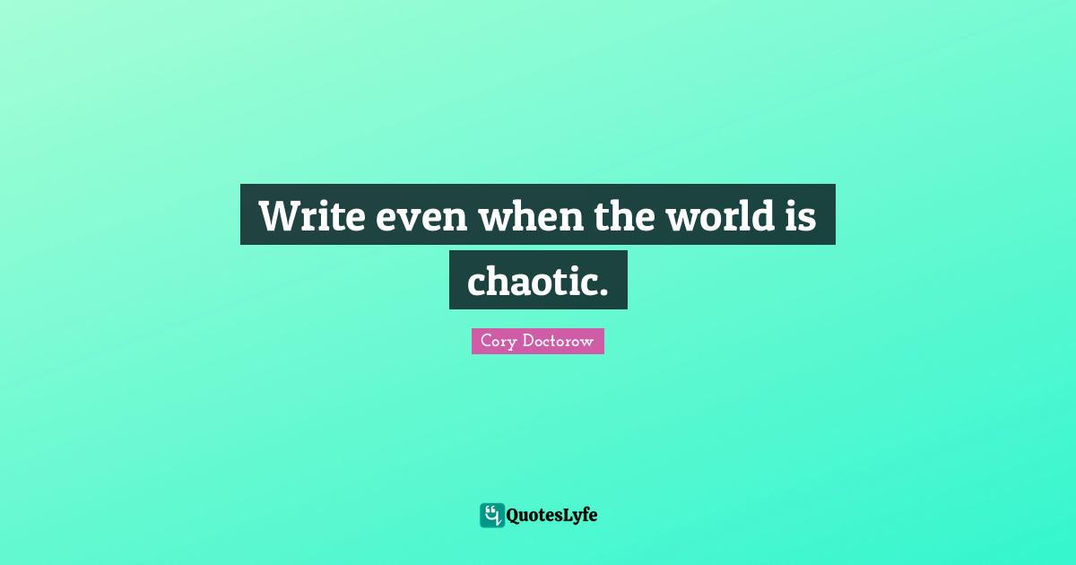Write even when the world is chaotic.