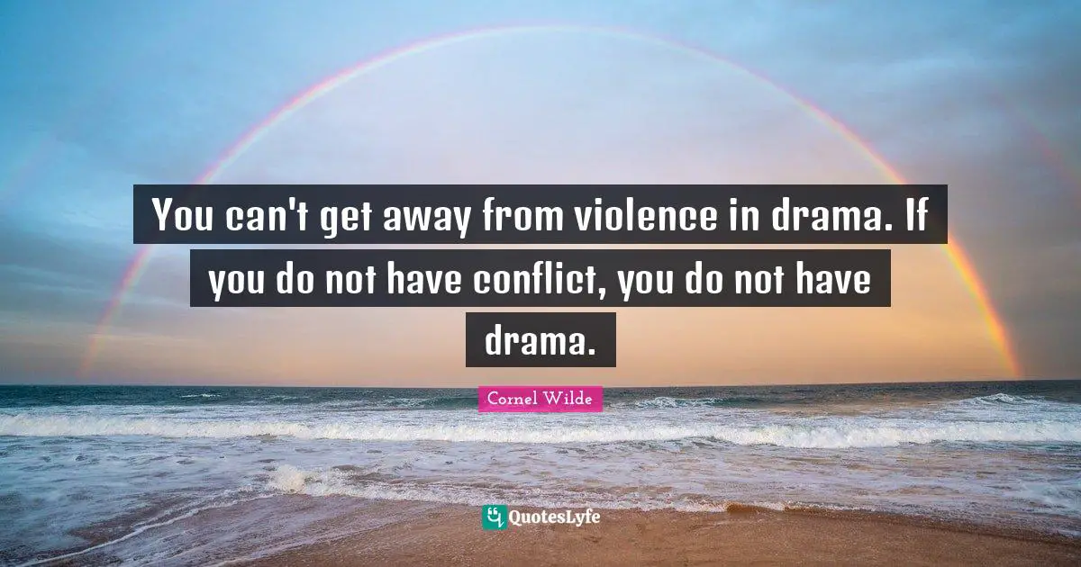 You can't get away from violence in drama. If you do not have conflict, you do not have drama.