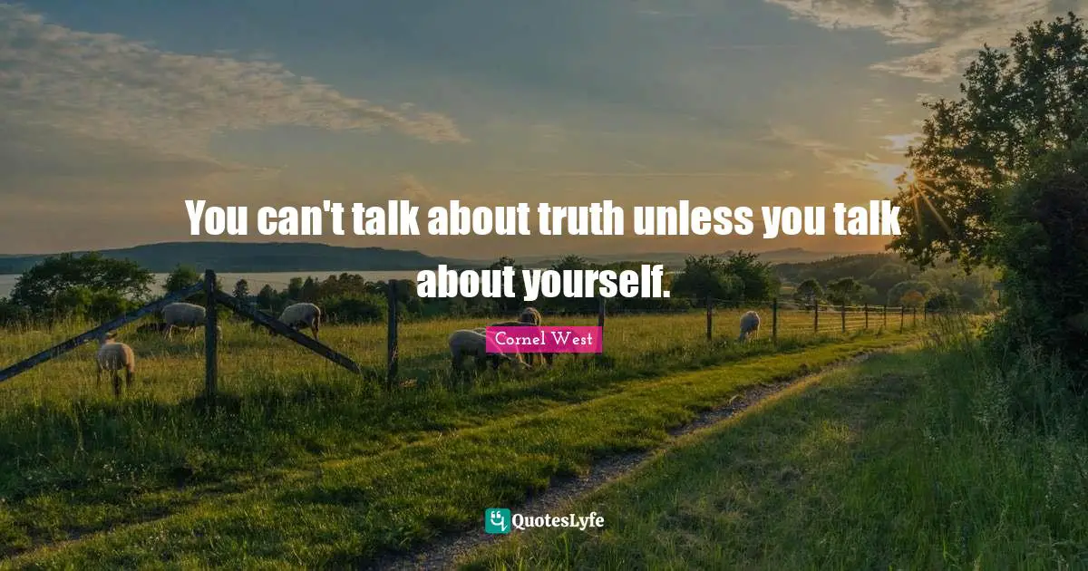 You can't talk about truth unless you talk about yourself.
