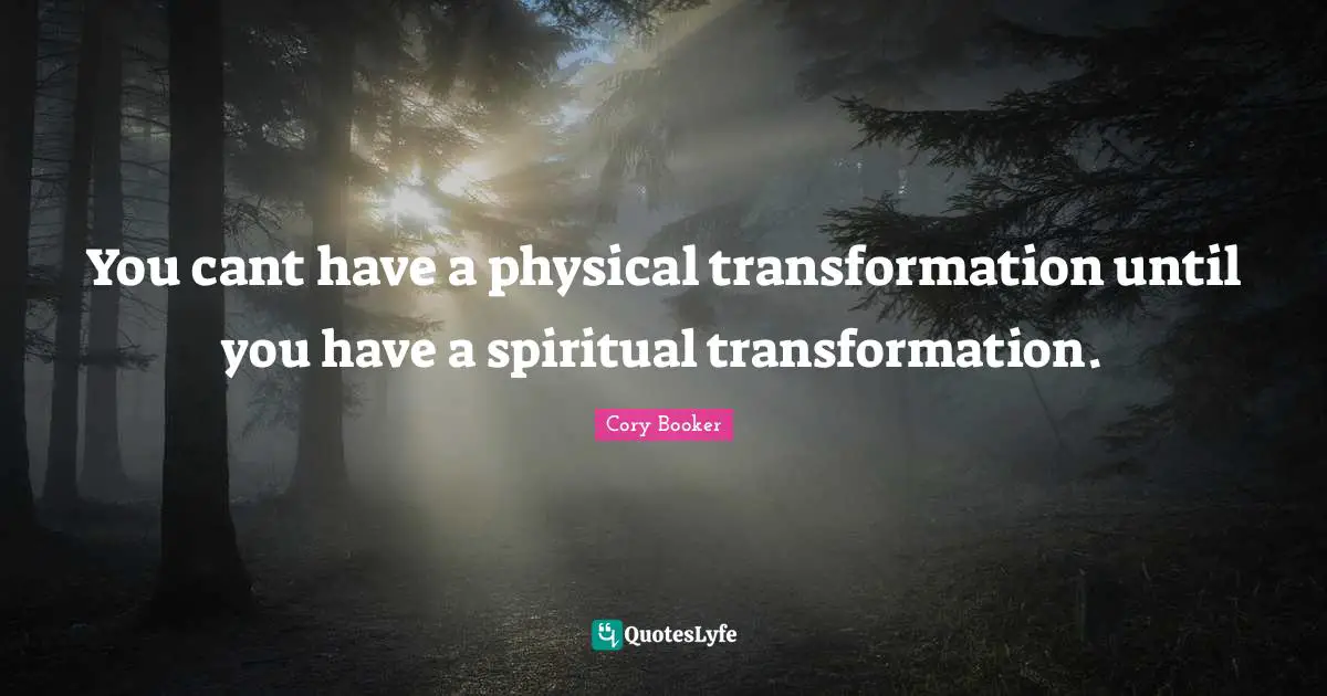 Cory Booker Quotes: "You cant have a physical transformation until you have a spiritual transformation."