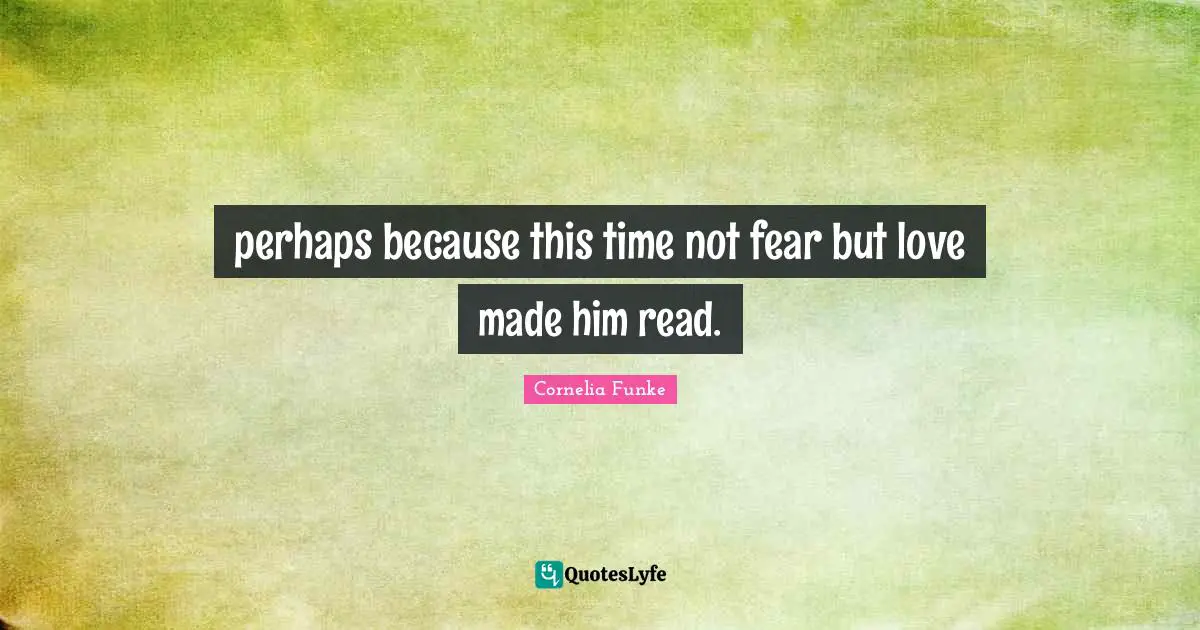 perhaps because this time not fear but love made him read.