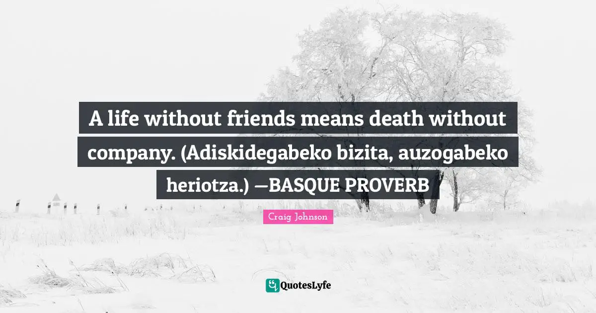 Craig Johnson Quotes: "A life without friends means death without company. (Adiskidegabeko bizita, auzogabeko heriotza.) —BASQUE PROVERB"