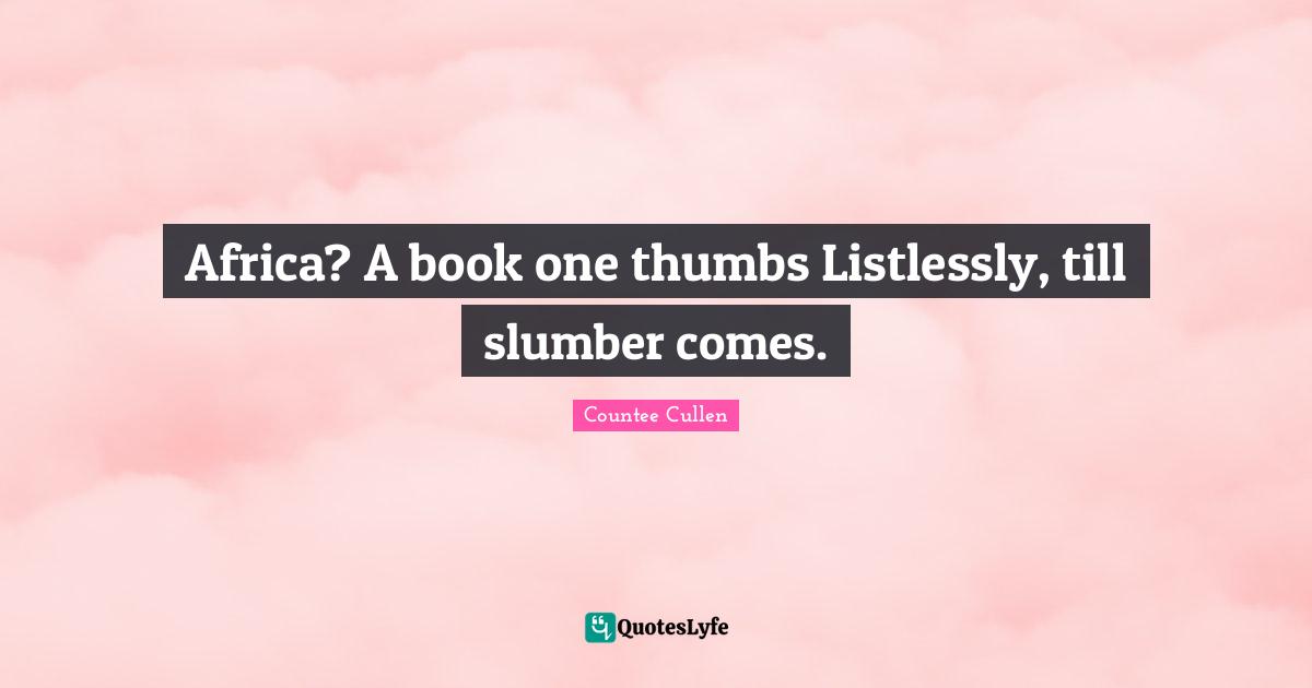 Africa? A book one thumbs Listlessly, till slumber comes.