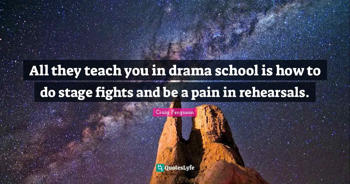 All they teach you in drama school is how to do stage fights and be a pain in rehearsals.
