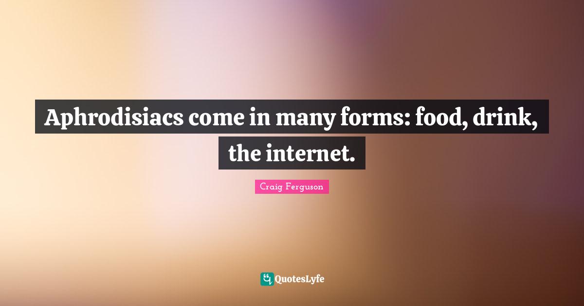 Aphrodisiacs come in many forms: food, drink, the internet.
