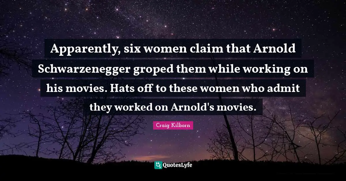 Apparently, six women claim that Arnold Schwarzenegger groped them while working on his movies. Hats off to these women who admit they worked on Arnold's movies.