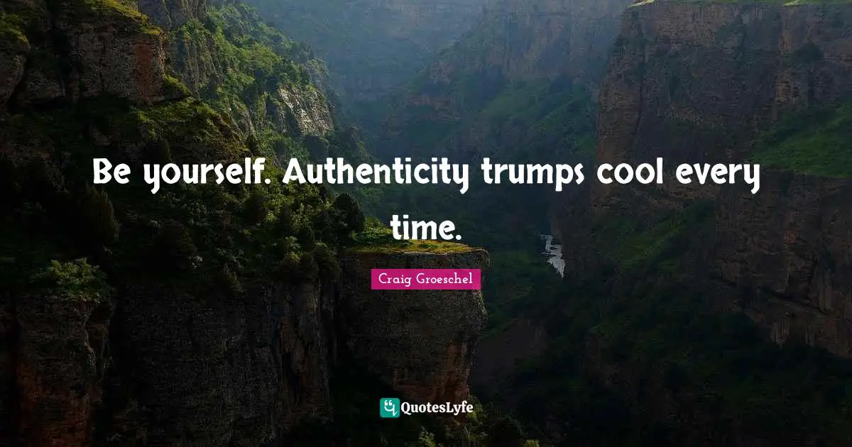 Be yourself. Authenticity trumps cool every time.