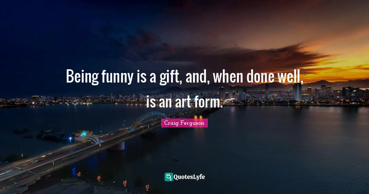 Being funny is a gift, and, when done well, is an art form.