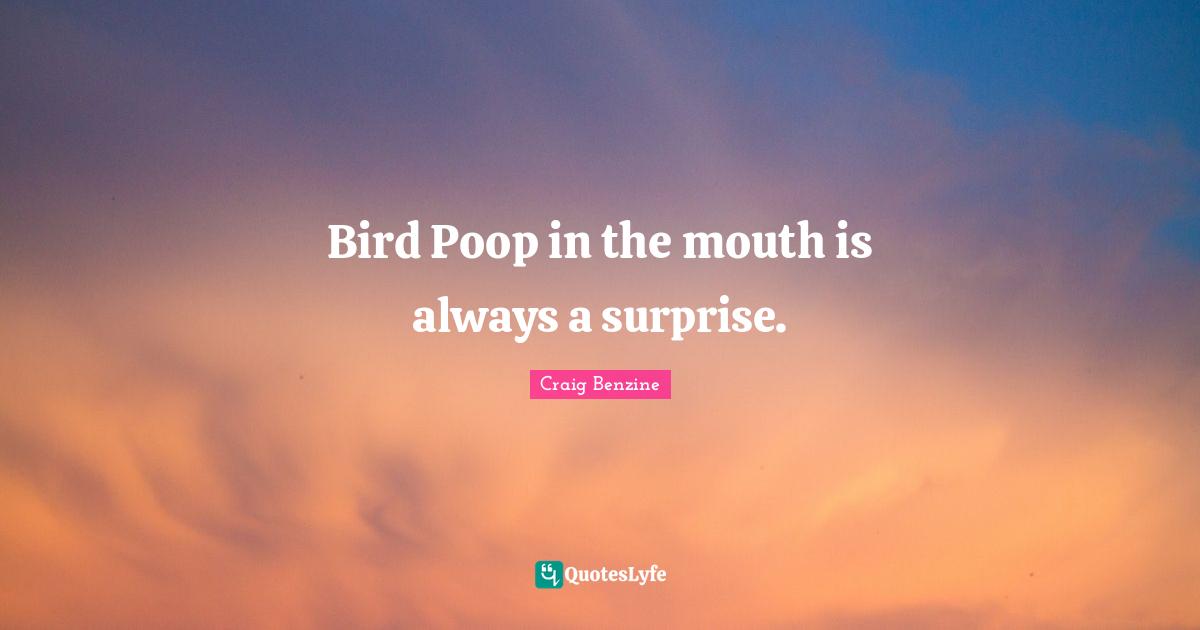 Bird Poop in the mouth is always a surprise.